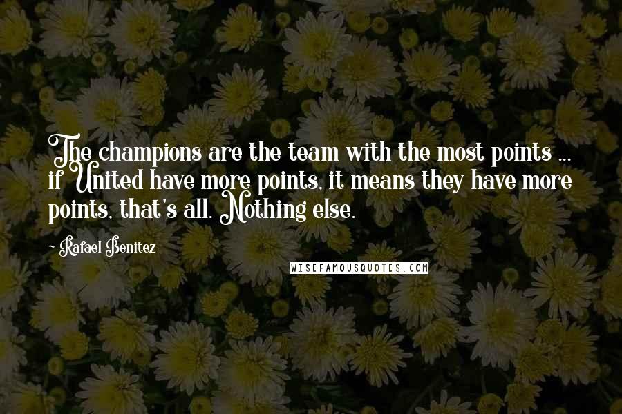 Rafael Benitez Quotes: The champions are the team with the most points ... if United have more points, it means they have more points, that's all. Nothing else.