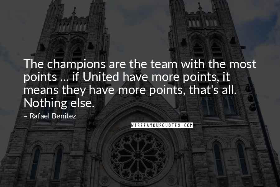 Rafael Benitez Quotes: The champions are the team with the most points ... if United have more points, it means they have more points, that's all. Nothing else.