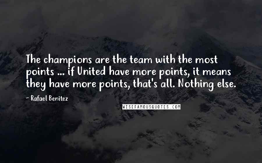 Rafael Benitez Quotes: The champions are the team with the most points ... if United have more points, it means they have more points, that's all. Nothing else.