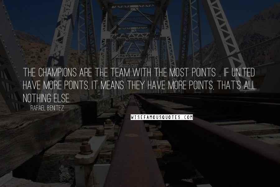 Rafael Benitez Quotes: The champions are the team with the most points ... if United have more points, it means they have more points, that's all. Nothing else.