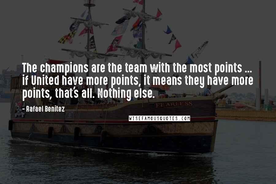 Rafael Benitez Quotes: The champions are the team with the most points ... if United have more points, it means they have more points, that's all. Nothing else.