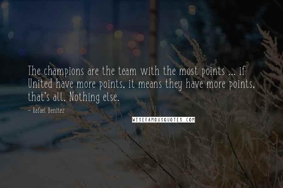 Rafael Benitez Quotes: The champions are the team with the most points ... if United have more points, it means they have more points, that's all. Nothing else.