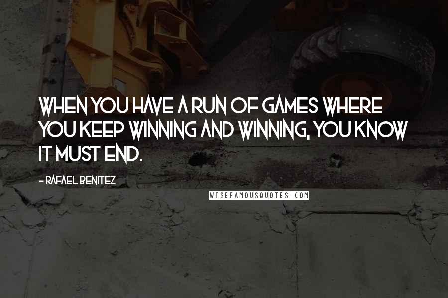 Rafael Benitez Quotes: When you have a run of games where you keep winning and winning, you know it must end.