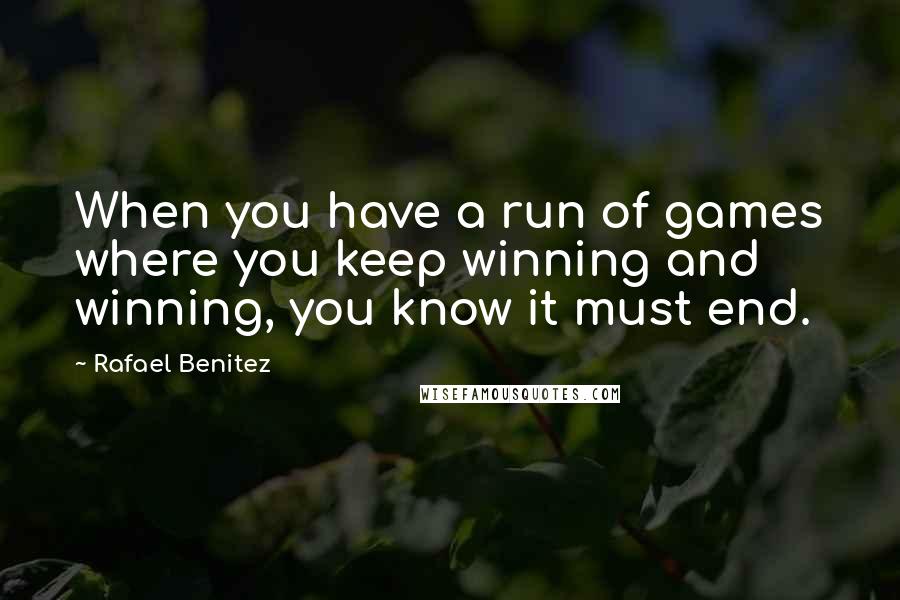 Rafael Benitez Quotes: When you have a run of games where you keep winning and winning, you know it must end.