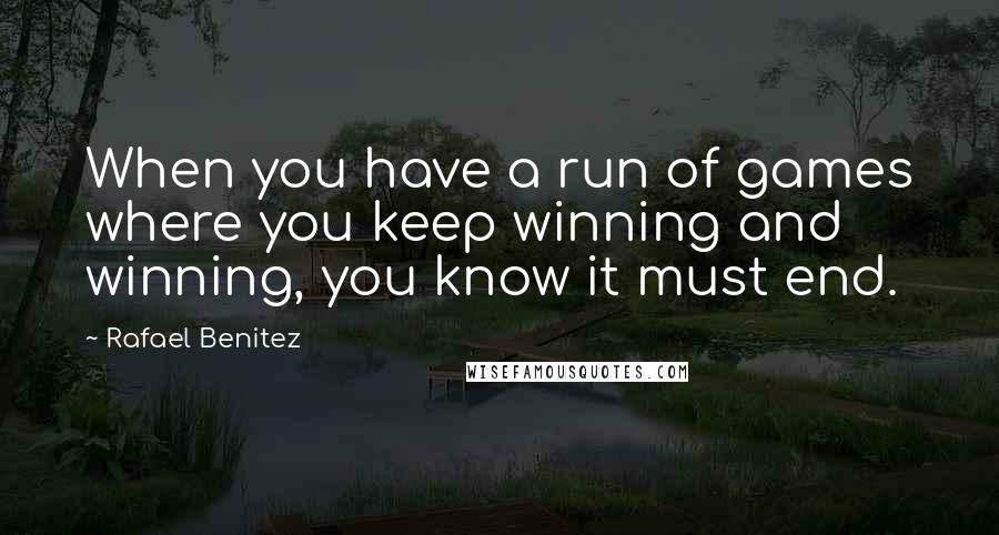 Rafael Benitez Quotes: When you have a run of games where you keep winning and winning, you know it must end.