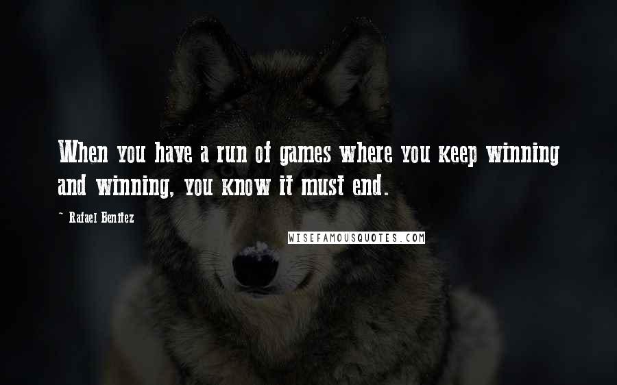 Rafael Benitez Quotes: When you have a run of games where you keep winning and winning, you know it must end.