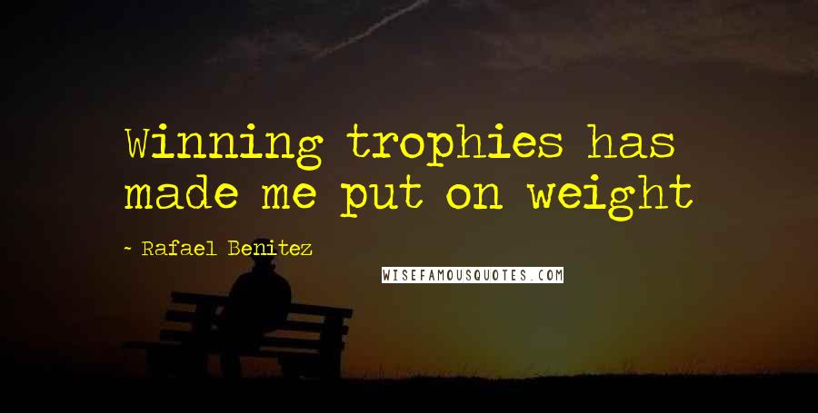 Rafael Benitez Quotes: Winning trophies has made me put on weight