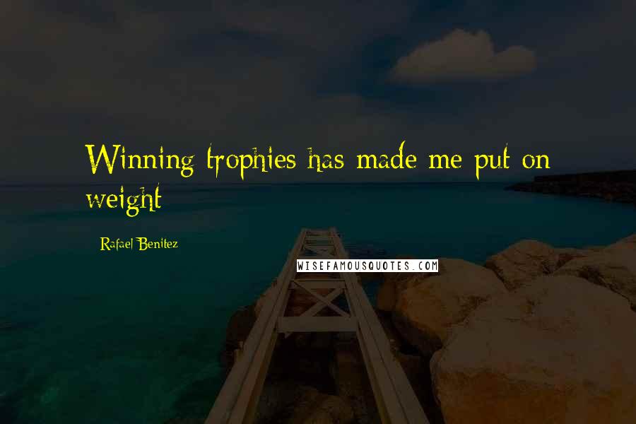 Rafael Benitez Quotes: Winning trophies has made me put on weight