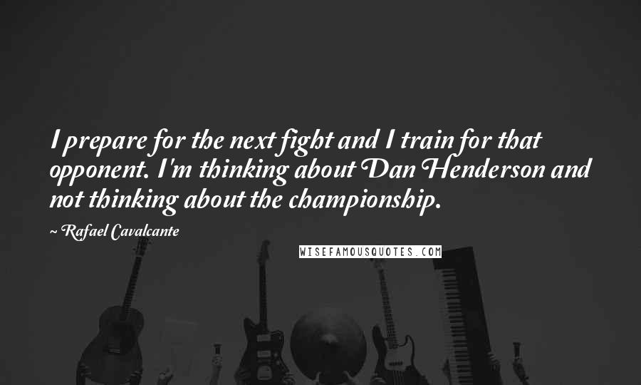 Rafael Cavalcante Quotes: I prepare for the next fight and I train for that opponent. I'm thinking about Dan Henderson and not thinking about the championship.