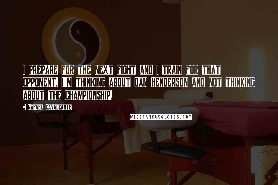 Rafael Cavalcante Quotes: I prepare for the next fight and I train for that opponent. I'm thinking about Dan Henderson and not thinking about the championship.
