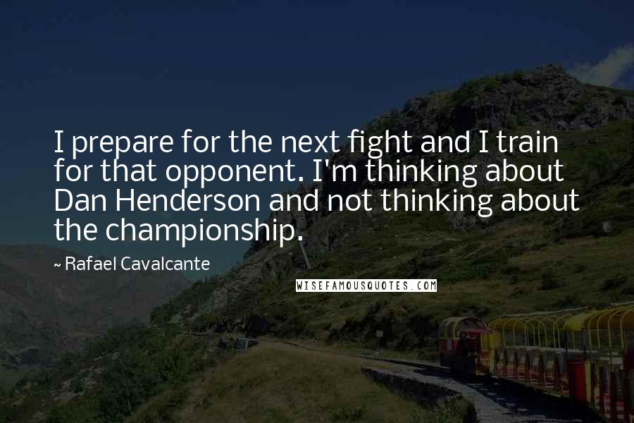 Rafael Cavalcante Quotes: I prepare for the next fight and I train for that opponent. I'm thinking about Dan Henderson and not thinking about the championship.
