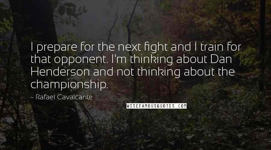 Rafael Cavalcante Quotes: I prepare for the next fight and I train for that opponent. I'm thinking about Dan Henderson and not thinking about the championship.