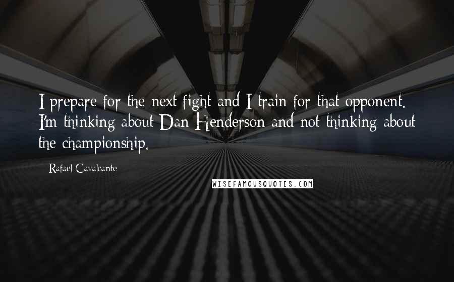 Rafael Cavalcante Quotes: I prepare for the next fight and I train for that opponent. I'm thinking about Dan Henderson and not thinking about the championship.