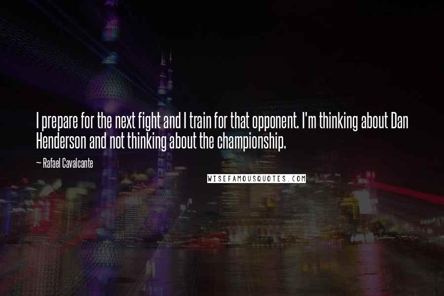 Rafael Cavalcante Quotes: I prepare for the next fight and I train for that opponent. I'm thinking about Dan Henderson and not thinking about the championship.