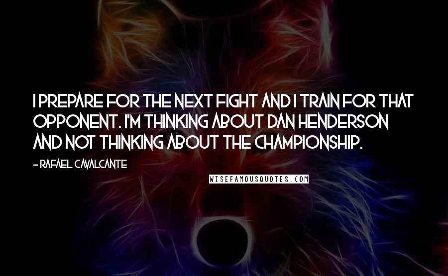 Rafael Cavalcante Quotes: I prepare for the next fight and I train for that opponent. I'm thinking about Dan Henderson and not thinking about the championship.