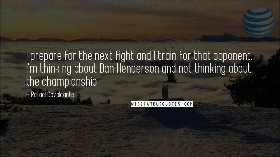 Rafael Cavalcante Quotes: I prepare for the next fight and I train for that opponent. I'm thinking about Dan Henderson and not thinking about the championship.