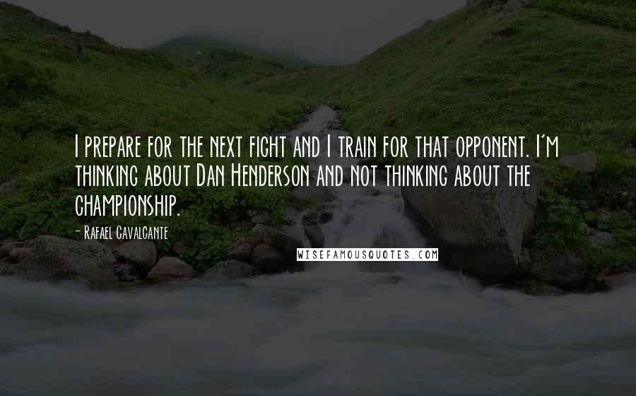 Rafael Cavalcante Quotes: I prepare for the next fight and I train for that opponent. I'm thinking about Dan Henderson and not thinking about the championship.
