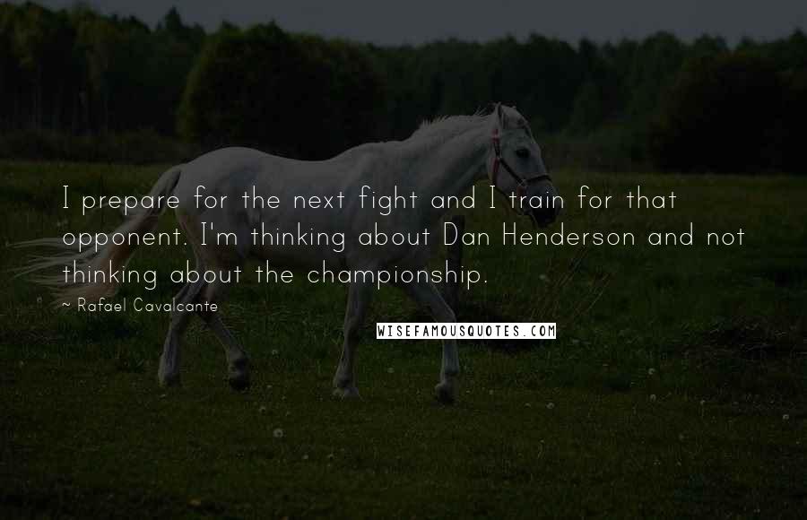 Rafael Cavalcante Quotes: I prepare for the next fight and I train for that opponent. I'm thinking about Dan Henderson and not thinking about the championship.