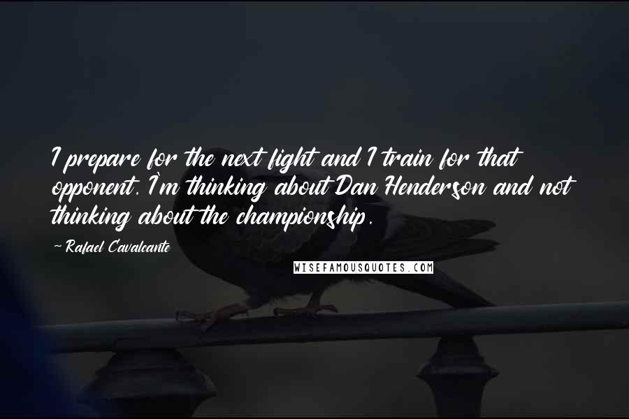 Rafael Cavalcante Quotes: I prepare for the next fight and I train for that opponent. I'm thinking about Dan Henderson and not thinking about the championship.