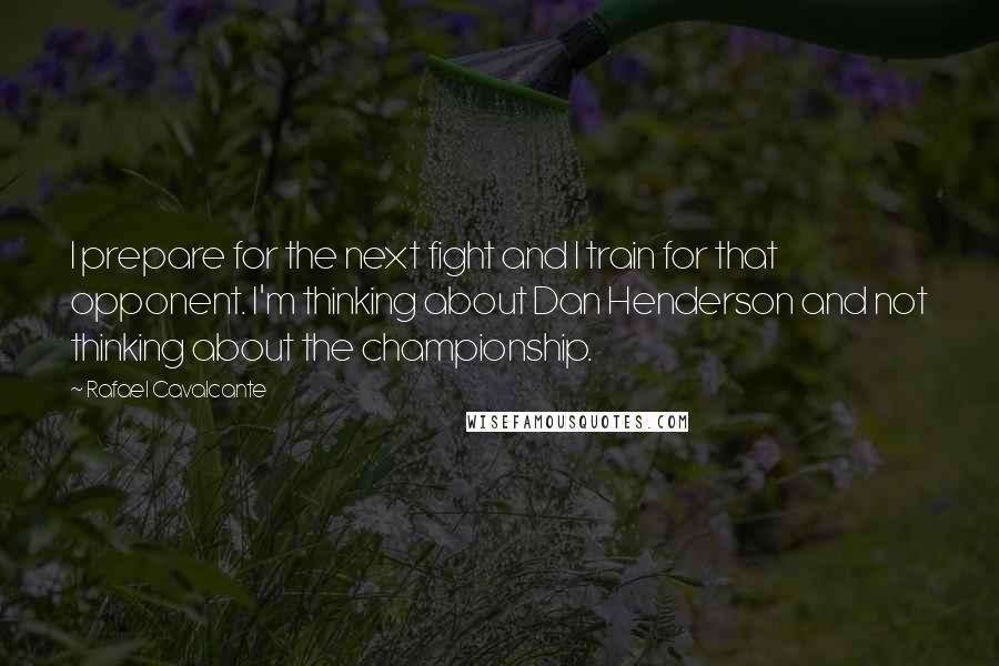 Rafael Cavalcante Quotes: I prepare for the next fight and I train for that opponent. I'm thinking about Dan Henderson and not thinking about the championship.