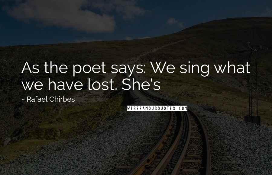 Rafael Chirbes Quotes: As the poet says: We sing what we have lost. She's