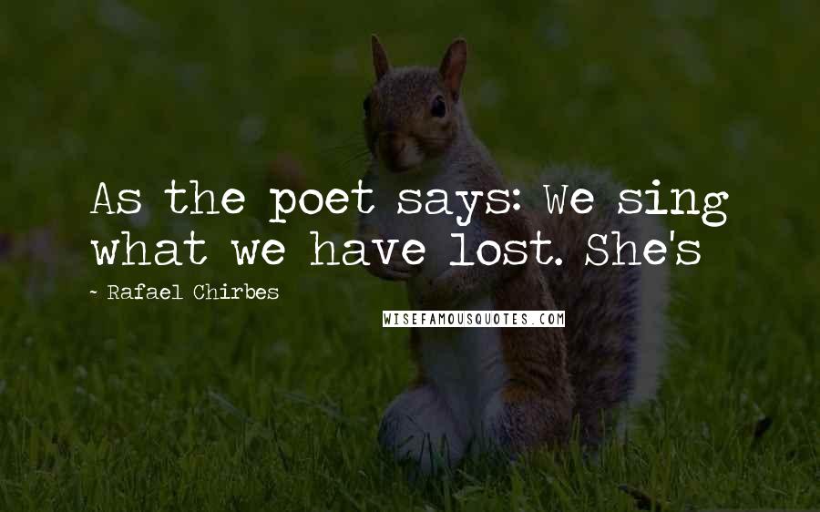 Rafael Chirbes Quotes: As the poet says: We sing what we have lost. She's