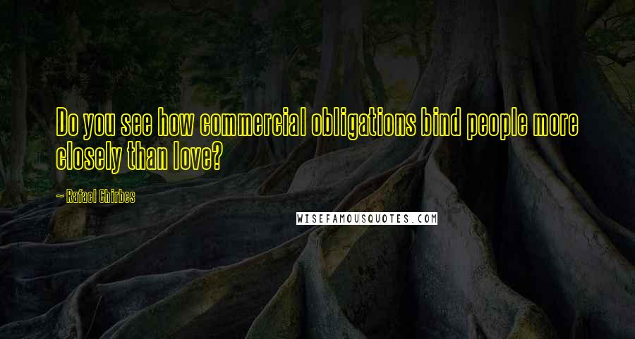 Rafael Chirbes Quotes: Do you see how commercial obligations bind people more closely than love?