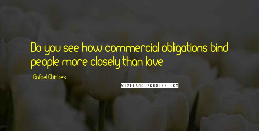 Rafael Chirbes Quotes: Do you see how commercial obligations bind people more closely than love?