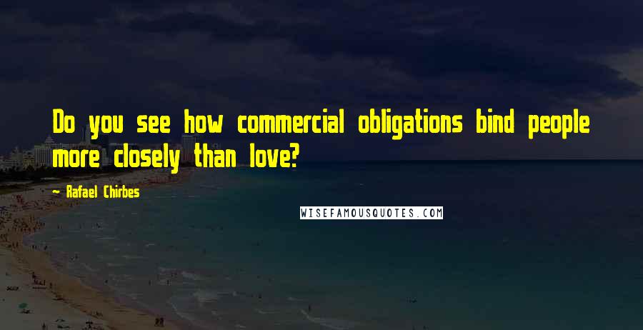 Rafael Chirbes Quotes: Do you see how commercial obligations bind people more closely than love?