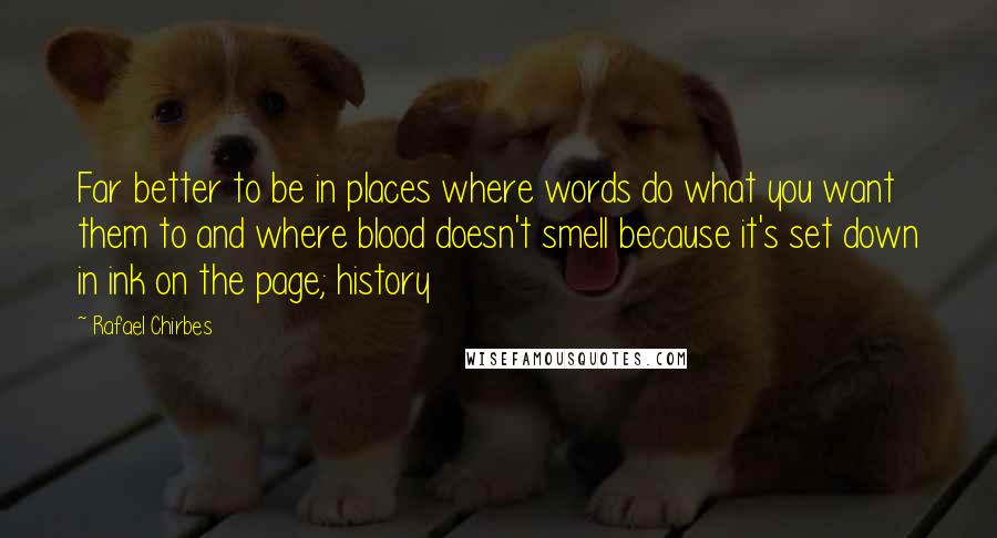 Rafael Chirbes Quotes: Far better to be in places where words do what you want them to and where blood doesn't smell because it's set down in ink on the page; history