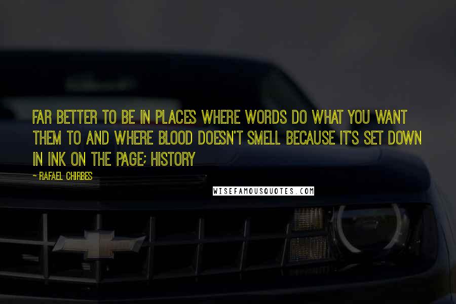 Rafael Chirbes Quotes: Far better to be in places where words do what you want them to and where blood doesn't smell because it's set down in ink on the page; history