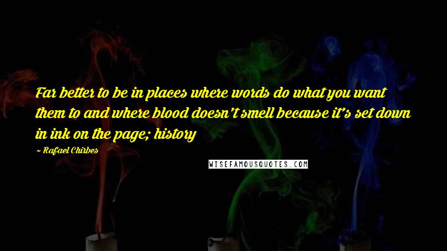 Rafael Chirbes Quotes: Far better to be in places where words do what you want them to and where blood doesn't smell because it's set down in ink on the page; history