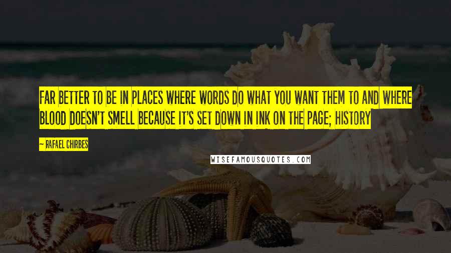 Rafael Chirbes Quotes: Far better to be in places where words do what you want them to and where blood doesn't smell because it's set down in ink on the page; history