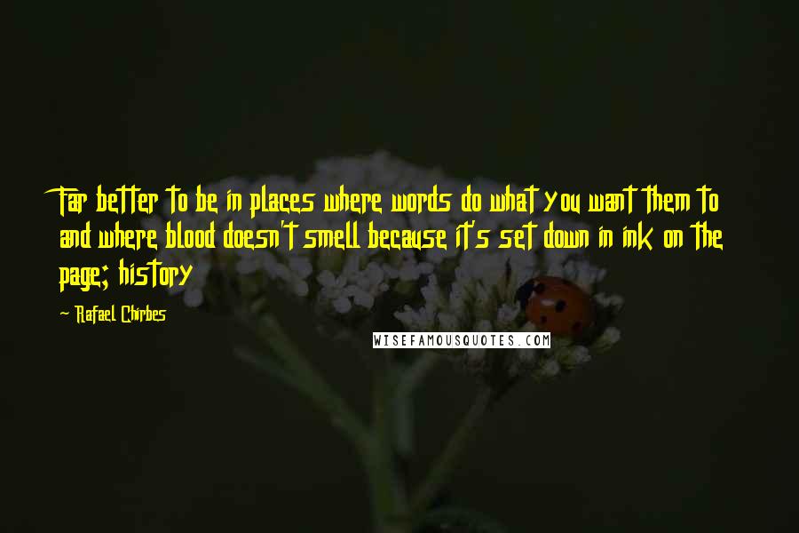 Rafael Chirbes Quotes: Far better to be in places where words do what you want them to and where blood doesn't smell because it's set down in ink on the page; history