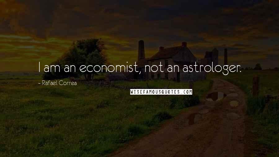 Rafael Correa Quotes: I am an economist, not an astrologer.