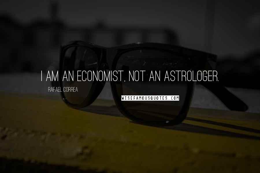 Rafael Correa Quotes: I am an economist, not an astrologer.