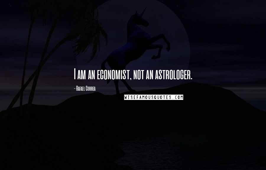 Rafael Correa Quotes: I am an economist, not an astrologer.