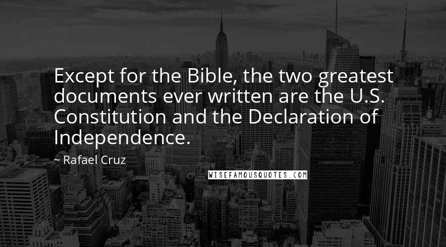 Rafael Cruz Quotes: Except for the Bible, the two greatest documents ever written are the U.S. Constitution and the Declaration of Independence.