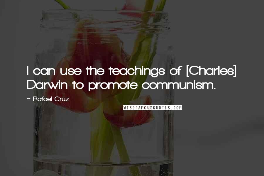 Rafael Cruz Quotes: I can use the teachings of [Charles] Darwin to promote communism.