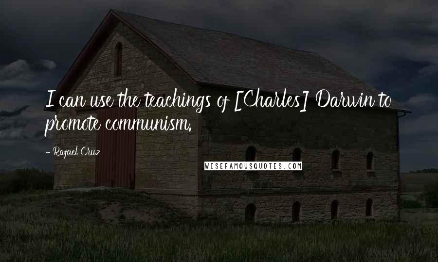 Rafael Cruz Quotes: I can use the teachings of [Charles] Darwin to promote communism.