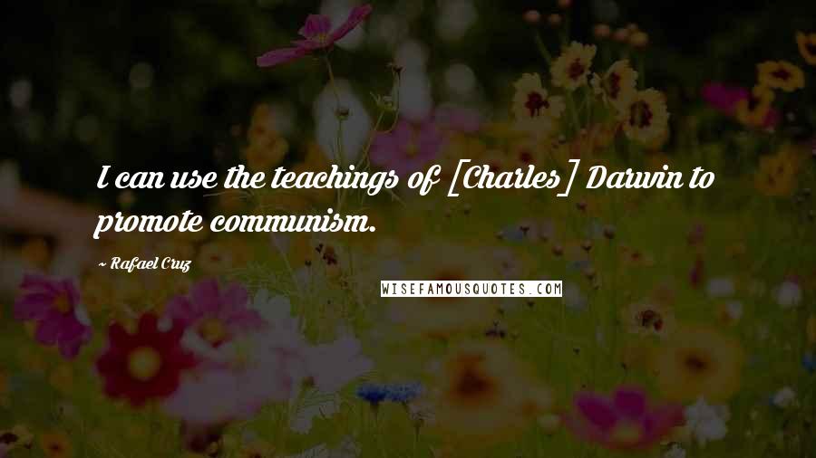 Rafael Cruz Quotes: I can use the teachings of [Charles] Darwin to promote communism.