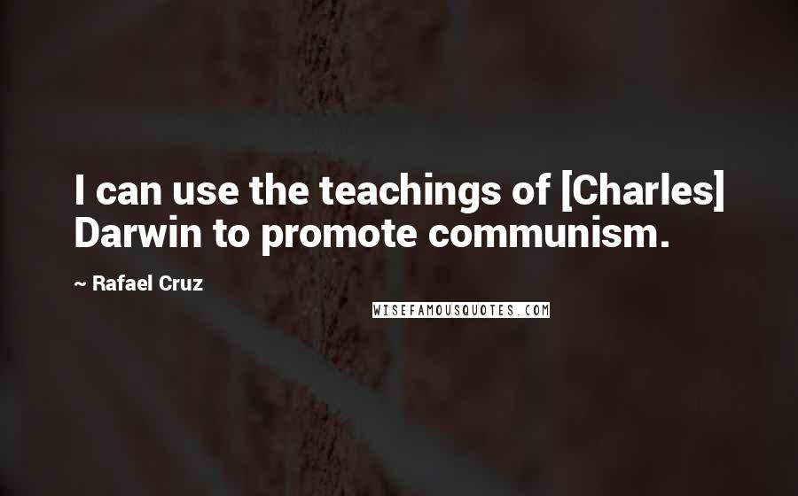 Rafael Cruz Quotes: I can use the teachings of [Charles] Darwin to promote communism.