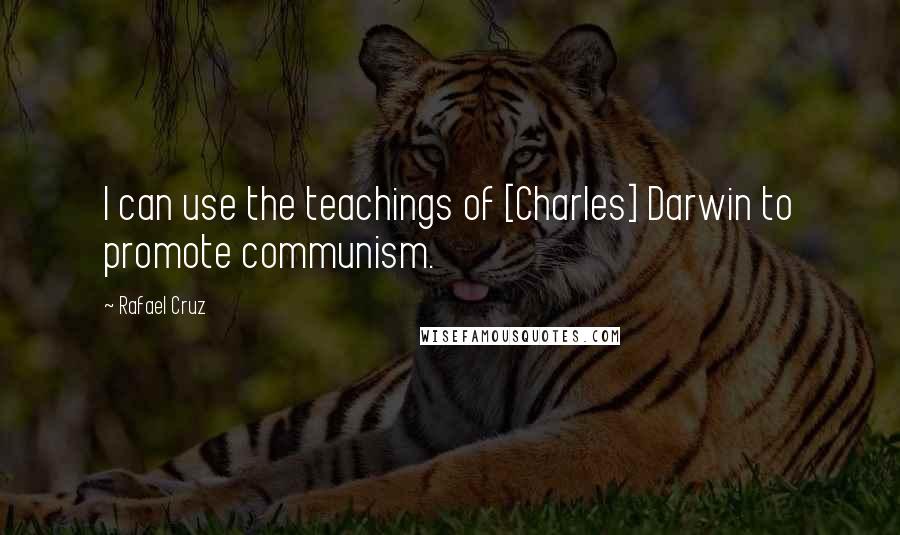 Rafael Cruz Quotes: I can use the teachings of [Charles] Darwin to promote communism.