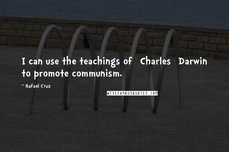 Rafael Cruz Quotes: I can use the teachings of [Charles] Darwin to promote communism.