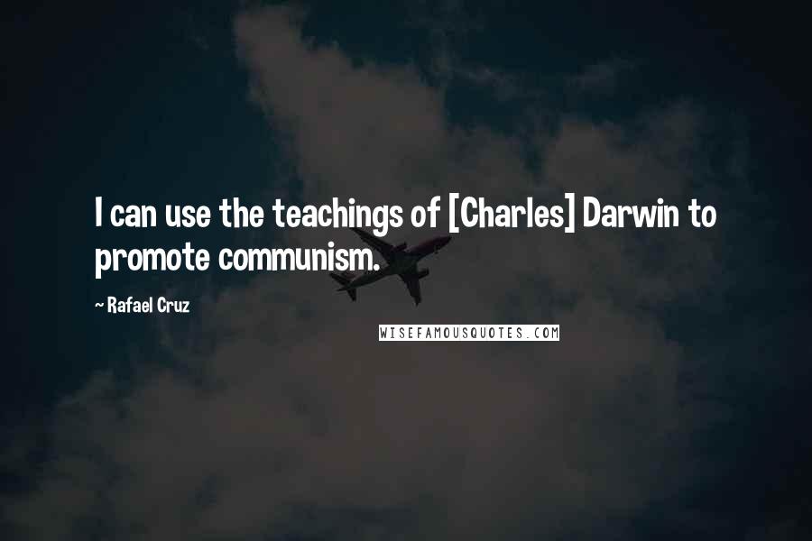 Rafael Cruz Quotes: I can use the teachings of [Charles] Darwin to promote communism.