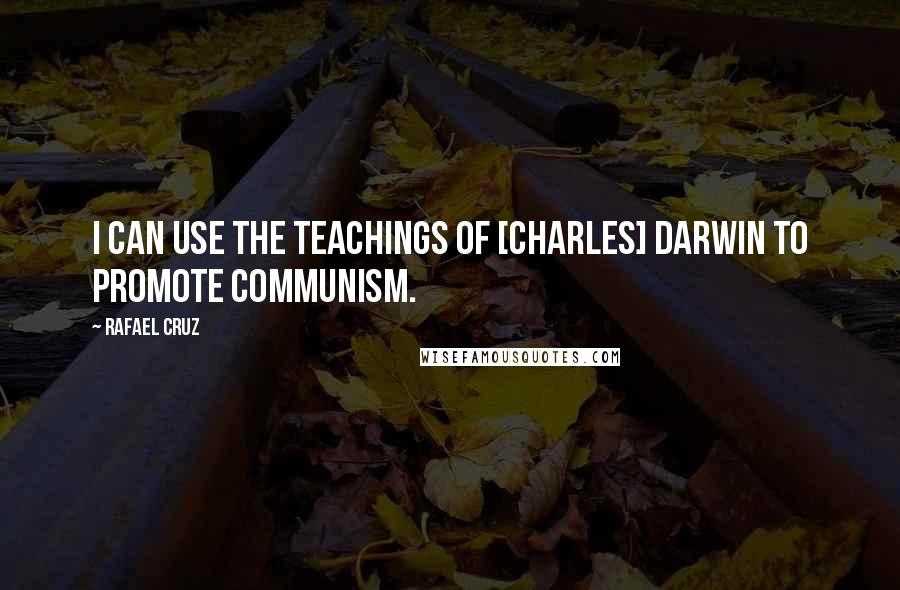 Rafael Cruz Quotes: I can use the teachings of [Charles] Darwin to promote communism.