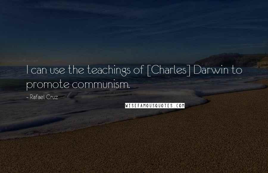 Rafael Cruz Quotes: I can use the teachings of [Charles] Darwin to promote communism.