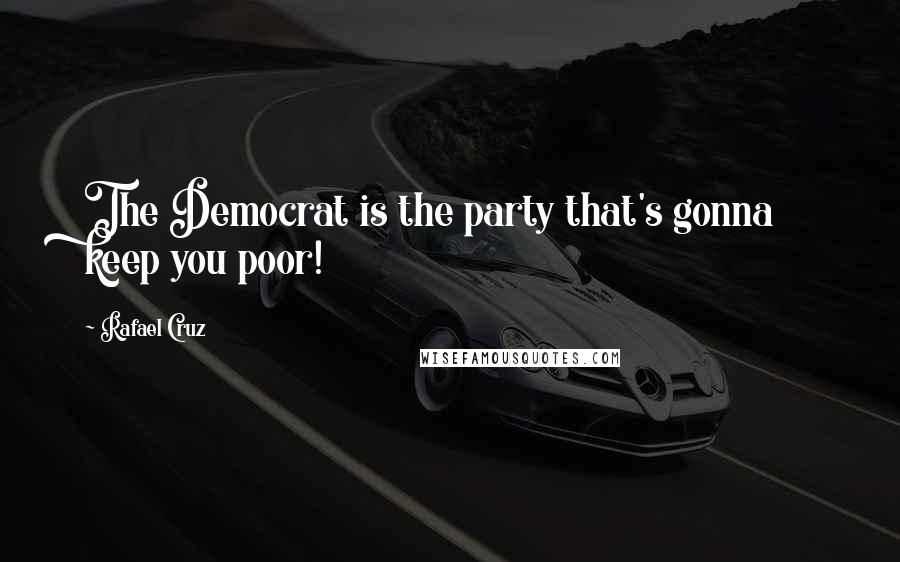 Rafael Cruz Quotes: The Democrat is the party that's gonna keep you poor!