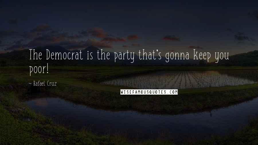 Rafael Cruz Quotes: The Democrat is the party that's gonna keep you poor!