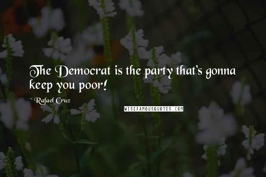 Rafael Cruz Quotes: The Democrat is the party that's gonna keep you poor!